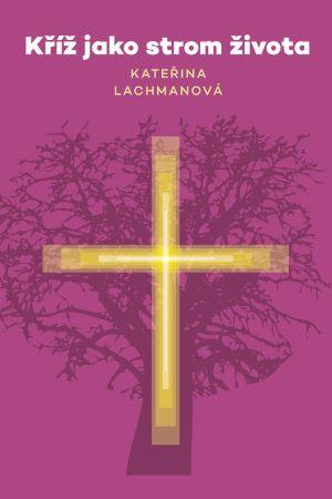 Kniha: Kříž jako strom života - Kateřina Lachmanová