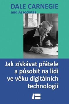 Kniha: Jak získávat přátele a působit na lidi ve věku digitálních technologií - Dale Carnegie and Associates