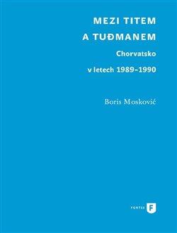 Kniha: Mezi Titem a Tudjmanem - Moskovič, Boris