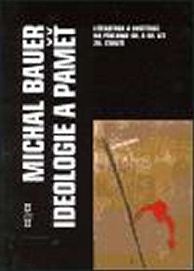 Kniha: Ideologie a paměť - Literatura a instituce na přelomu 40. a 50. let 20. století - Bauer Michal