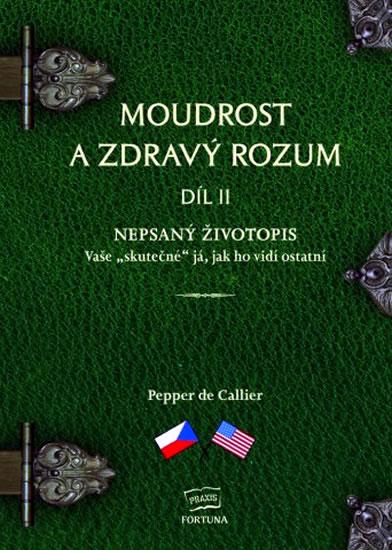 Kniha: Moudrost a zdravý rozum II. - Nepsaný životopis Vaše -skutečné- já, jak ho vidí ostatní / Common Sense Wisdom II. - The Unwritten Resume The“Real“ You As Seen By Others - de Callier Pepper