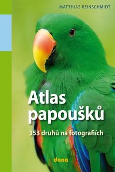 Kniha: Atlas papoušků - 353 druhů na fotografiích - Reinschmidt Matthias