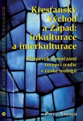 Kniha: Křesťanský Východ a Západ: Inkulturace a interkulturace - Pavel Ambros