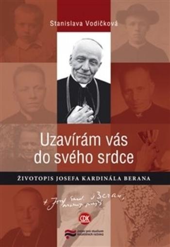 Kniha: Uzavírám vás do svého srdce - Životopis Josefa kardinála Berana - Stanislava Vodičková