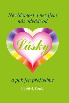 Kniha: Nevědomost a nezájem nás odvádí od Lásky a pak jen přežíváme - František Kugler