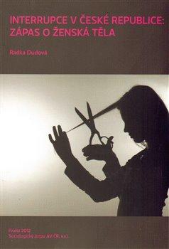 Kniha: Interrupce v České republice: zápas o ženská těla - Dudová, Radka