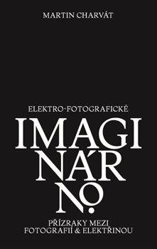 Kniha: Elektro-fotografické imaginárno - Martin Charvát