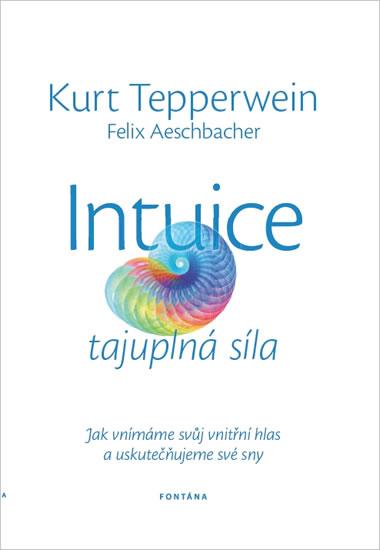 Kniha: Intuice tajuplná síla - Jak vnímáme svůj vnitřní hlas a uskutečňujeme své sny - Tepperwein Kurt