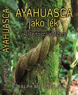 Kniha: Ayahuasca jako lék - zkušenosti a léčení - Metzner Ralph