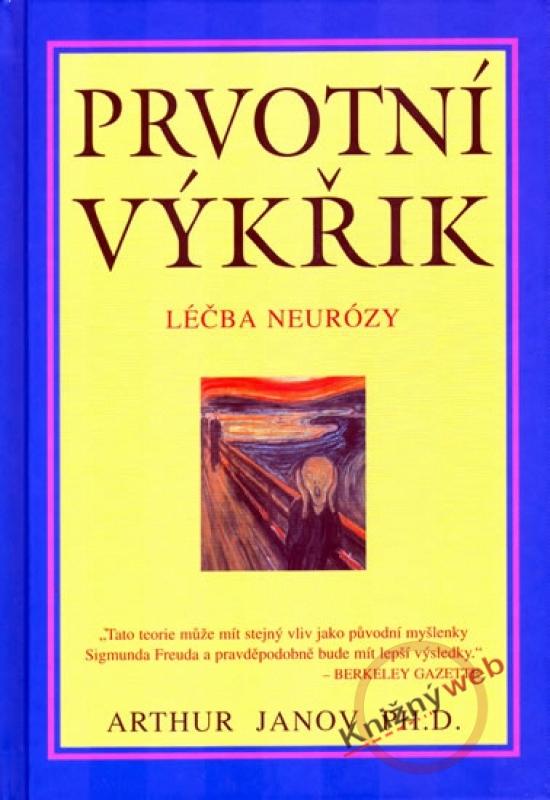 Kniha: Prvotní výkřik - léčba neurózy - Janov Ph.D. Arthur