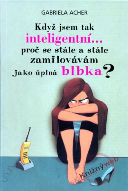 Kniha: Když jsem tak inteligentní..., proč se stále a stále zamilovávám jako úplná blbka? - Acher Gabriela