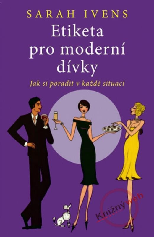 Kniha: Etiketa pro moderní dívky - Jak si poradit v každé situaci - Ivens Sarah