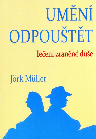 Kniha: Umění odpouštět - Léčení zraněné duše - Müller Jörn