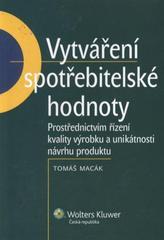 Kniha: Vytváření spotřebitelské hodnoty: Prostřednictvím řízení kvality výrobku a unikátnosti návrhu produktu - Tomáš Macák