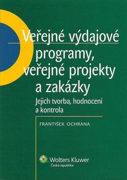 Kniha: Veřejné výdajové programy, veřejné projekty a zakázky (jejich tvorba, hodnocení a kontrola) - František Ochrana