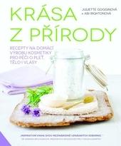 Kniha: Krása z přírody - Recepty na domácí výrobu kosmetiky pro péči o pleť, tělo i vlasy - Juliette Gogginová