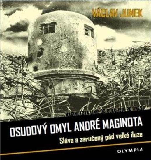 Kniha: Osudový omyl André Maginota - Sláva a zaručený pád velké iluze - Junek Václav