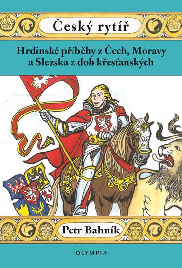 Kniha: Český rytíř  - Hrdinské příběhy z Čech, Moravy a Slezska z dob křesťanských - Bahník Petr