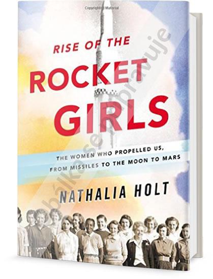 Kniha: Vzestup raketových dívek: Ženy, které nás hnaly kupředu, od raketových střel k Měsíci a Marsu - Holt Nathalia