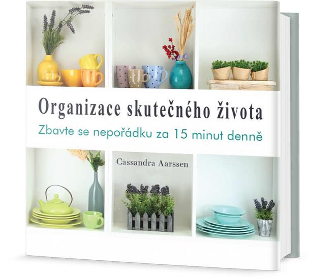 Kniha: Organizace skutečného života - Zbavte se nepořádku za 15 minut denně - Aarssen Cassandra