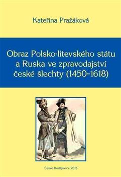 Kniha: Obraz Polsko-litevského státu a Ruska ve zpravodajství české šlechty (1450–1618) - Kateřina Pražáková