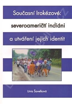 Kniha: Současní Irokézové: severoameričtí indiáni a utváření jejich identit - Lívia Šavelková