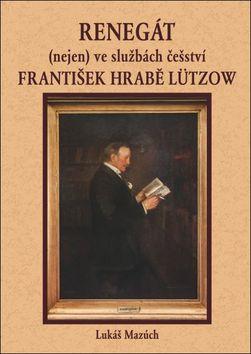 Kniha: Renegát(nejen) ve službách češství František hrabě Lützow - Lukáš Mazúch