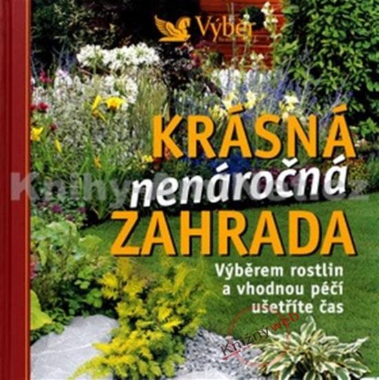 Kniha: Krásná nenáročná zahrada -- Výběrem rostlin a vhodnou péči ušetříte časkolektív autorov