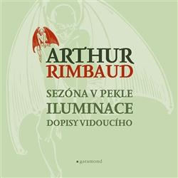 Kniha: Sezóna v pekle, Iluminace, Dopisy vidoucího - Arthur Rimbaud
