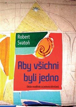 Kniha: Aby všichni byli jedno - Svatoň, Robert