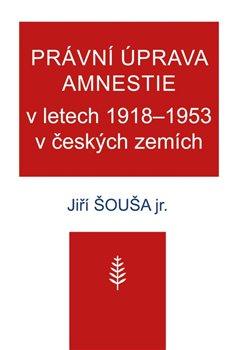 Kniha: Právní úprava amnestie v letech 1918–1953 v českých zemích - Šouša ml., Jiří