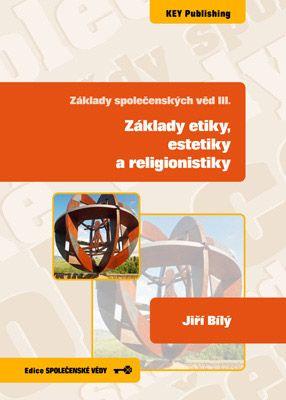 Kniha: Základy společenských věd III. Základy etiky, estetiky a religionistiky - Jiří Bílý