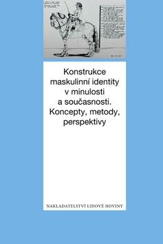 Kniha: Konstrukce maskulinní identity v minulosti a současnosti - Jiří Hutečka; Jitka Kohoutová; Radmila Pavlíčková; Radmila Švaříčková Slabáková