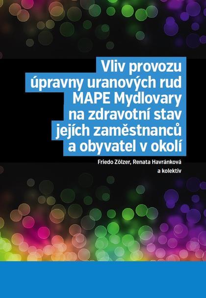 Kniha: Vliv provozu úpravny uranových rud MAPE Mydlovary na zdravotní stav jejích zaměstnanců a obyvatel v - Renata Havránková