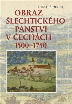Kniha: Obraz šlechtického panství v  Čechách 1500 - 1750 - Šimůnek, Robert