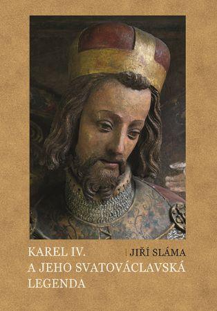 Kniha: Karel IV. a jeho svatováclavská legenda - Jiří Sláma