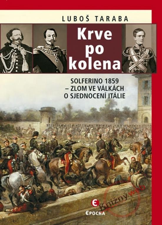 Kniha: Krev po kolena - Solferino 1859 – zlom ve válkách o sjednocení Itálie - Taraba Ľuboš