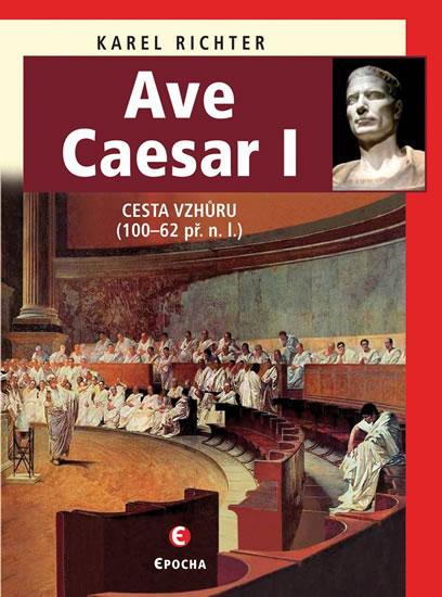 Kniha: Ave Caesar - Cesta vzhůru (100–62 př. n. l.) - Richter Karel