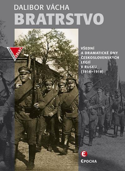 Kniha: Bratrstvo - Všední a dramatické dny československých legií v Rusku 1914-1918 - Vácha Dalibor