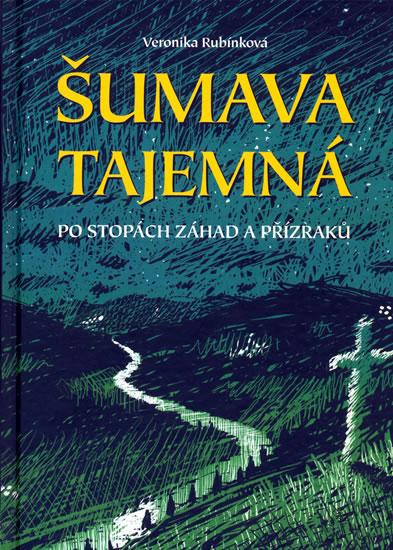 Kniha: Šumava tajemná - Po stopách záhad a příz - Rubínková Veronika
