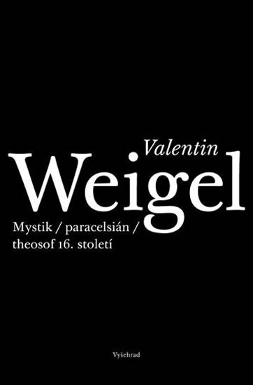 Kniha: Valentin Weigel - Mystik / paracelsián / theosof 16. století - Weigel Valentin