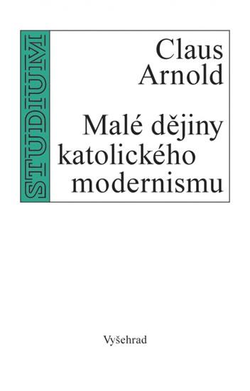 Kniha: Malé dějiny katolického modernismu - Claus Arnold