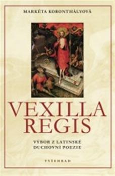 Kniha: Vexilla Regis - Výbor z latinské duchovní poezie - Koronthályová Markéta