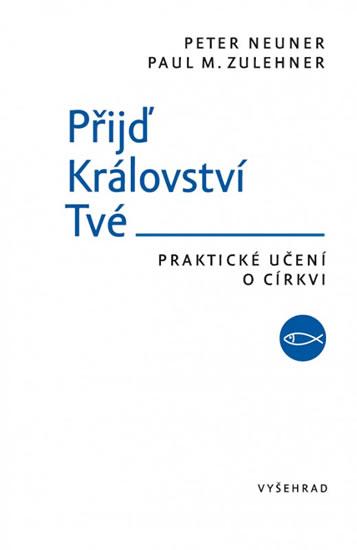 Kniha: Přijď Království Tvé - Praktické učení o církvi - Neuner Peter, Zulehner Paul M.