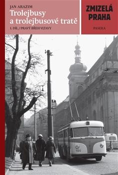 Kniha: Zmizelá Praha - Trolejbusy a trolejbusové tratě - Jan Arazim