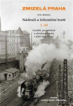 Kniha: Zmizelá Praha-Nádraží a železniční tratě 3.díl - Ivo Mahel