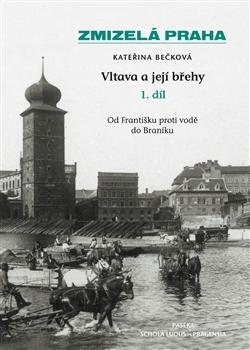 Kniha: Zmizelá Praha - Vltava a její břehy 1.díl - Kateřina Bečková