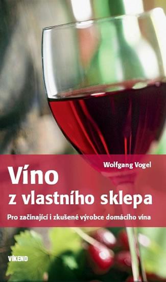 Kniha: Víno z vlastního sklepa - Pro začínající i zkušené výrobce domácího vína - Vogel Wolfgang