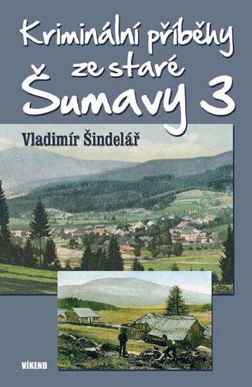 Kniha: Kriminální příběhy ze staré Šumavy 3 - Šindelář Vladimír