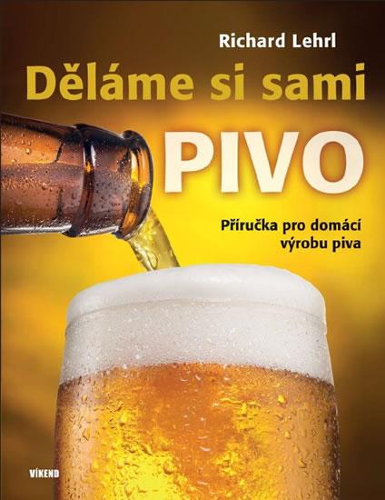 Kniha: Děláme si sami pivo - Příručka pro domácí výrobu piva - 2.vydání - Lehrl Richard